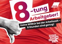 Ein Motiv der Arbeitszeitkampagne "Mit Macht für die 8": Daumen runter, daneben der Text: "Achtung, Arbeitgeber! Keine Willkür bei der Arbeitszeit – 8 Stunden sind genug!"
